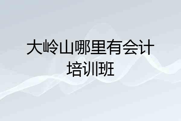 大岭山哪里有会计培训班