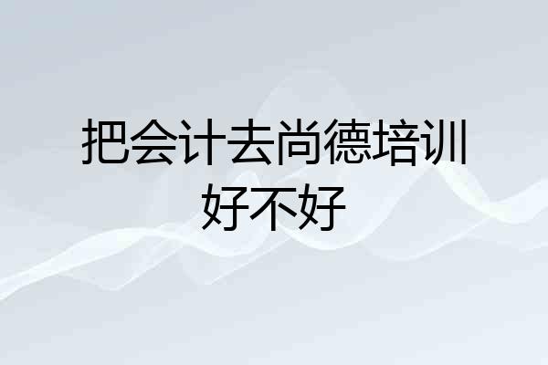 把会计去尚德培训好不好