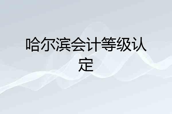 哈尔滨会计等级认定