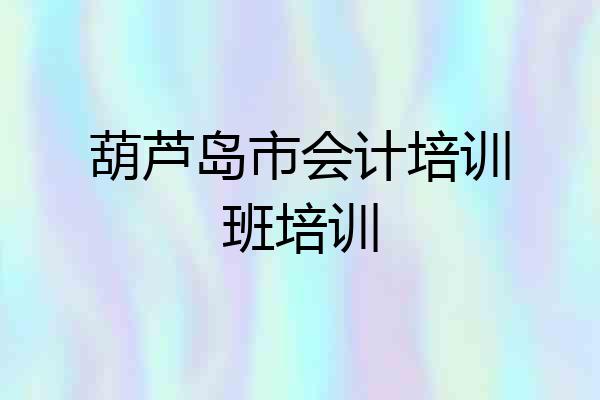 葫芦岛市会计培训班培训