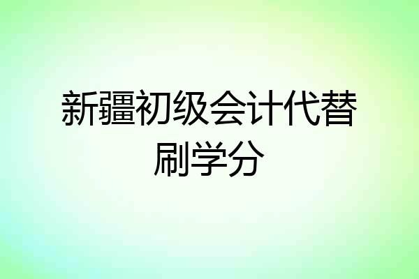新疆初级会计代替刷学分