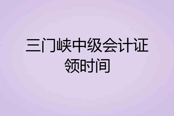 三门峡中级会计证领时间