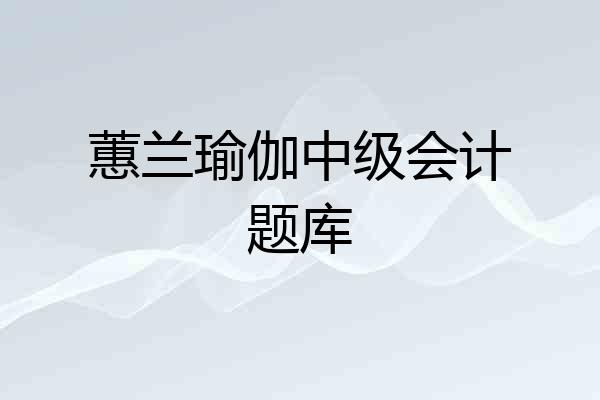 蕙兰瑜伽中级会计题库
