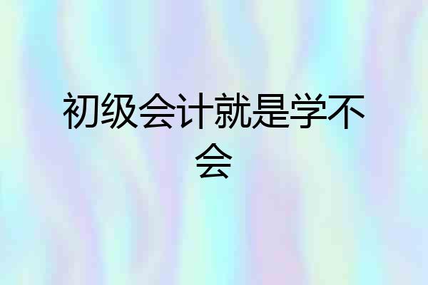 初级会计就是学不会