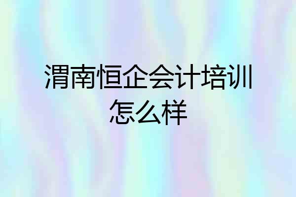渭南恒企会计培训怎么样