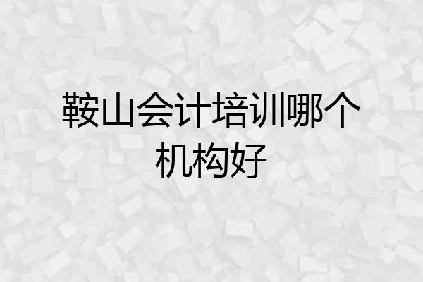 鞍山会计培训哪个机构好