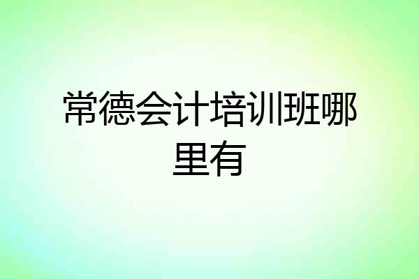 常德会计培训班哪里有