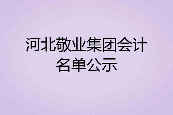 河北敬业集团会计名单公示