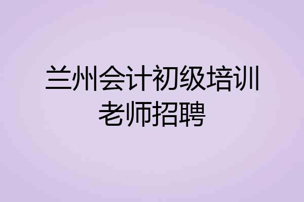 兰州会计初级培训老师招聘
