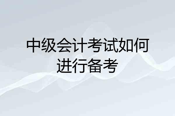中级会计考试如何进行备考