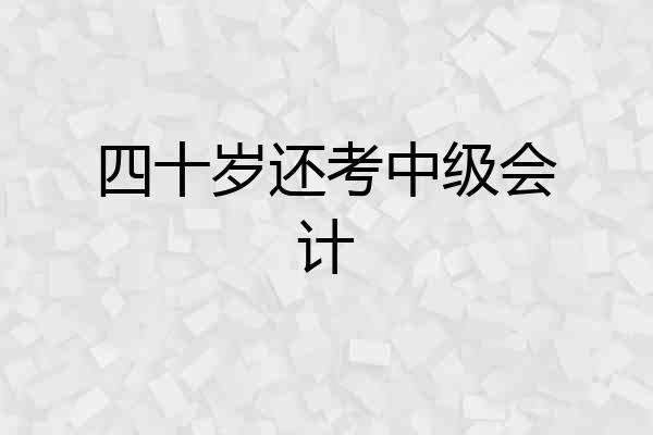 四十岁还考中级会计