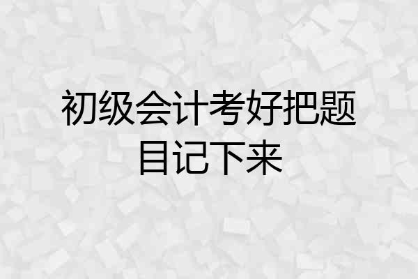 初级会计考好把题目记下来