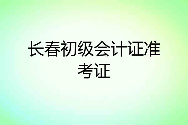 长春初级会计证准考证