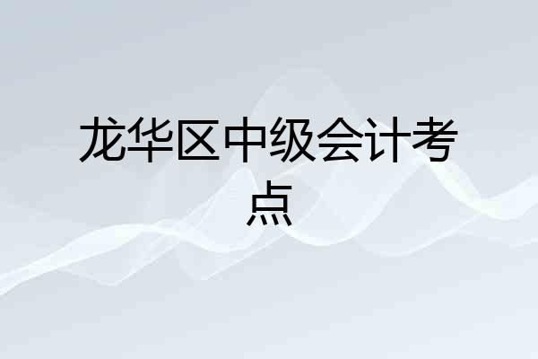 龙华区中级会计考点