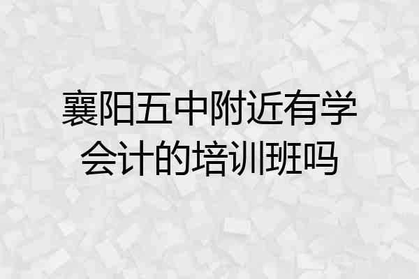 襄阳五中附近有学会计的培训班吗
