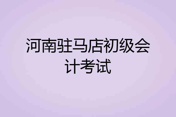 河南驻马店初级会计考试