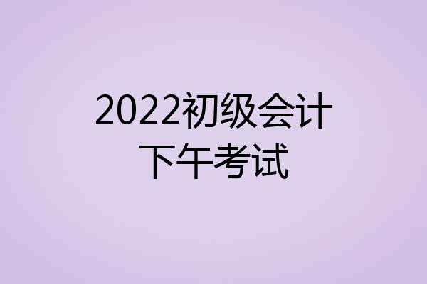 2022初级会计下午考试