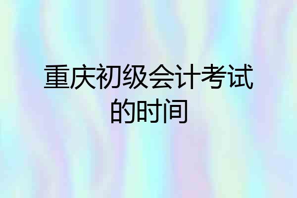 重庆初级会计考试的时间