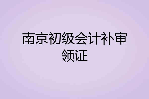 南京初级会计补审领证