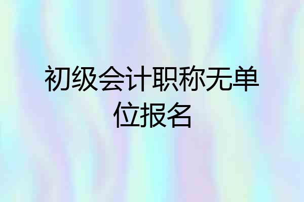 初级会计职称无单位报名