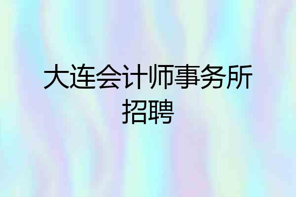 大连会计师事务所招聘