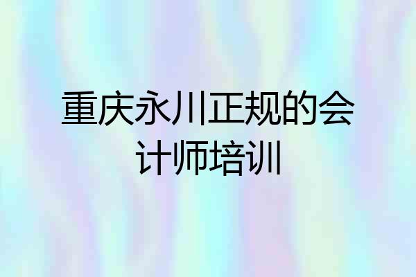 重庆永川正规的会计师培训