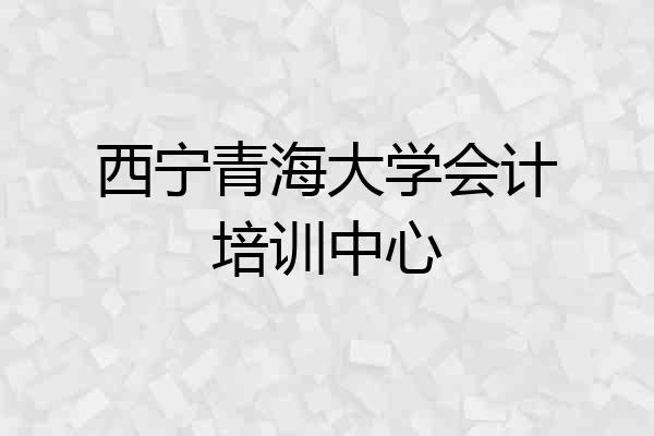 西宁青海大学会计培训中心