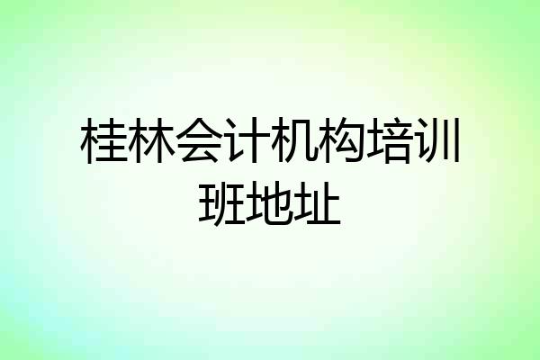 桂林会计机构培训班地址