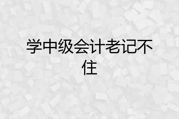 学中级会计老记不住