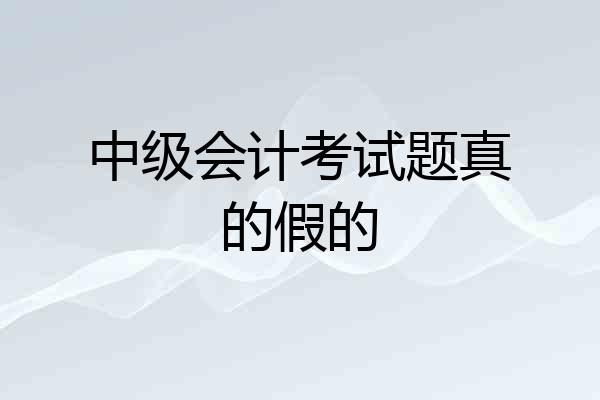 中级会计考试题真的假的