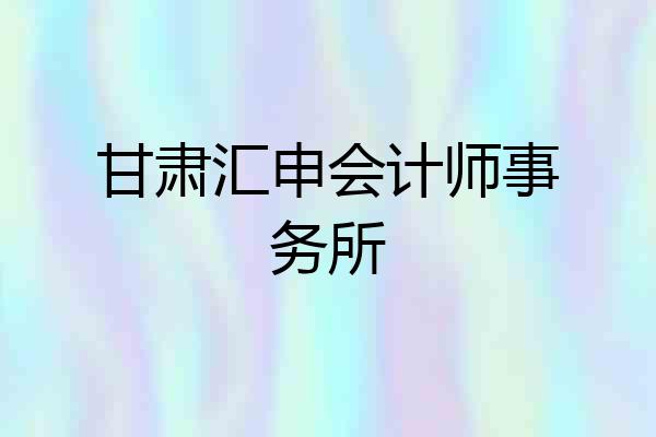甘肃汇申会计师事务所