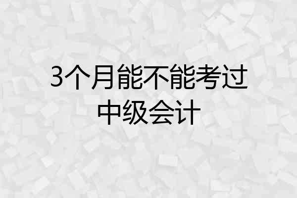 3个月能不能考过中级会计