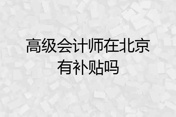 高级会计师在北京有补贴吗