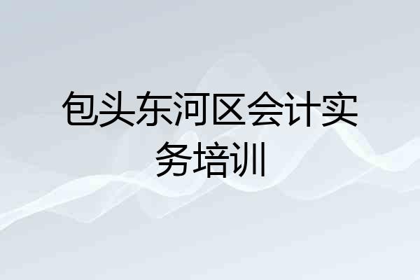 包头东河区会计实务培训
