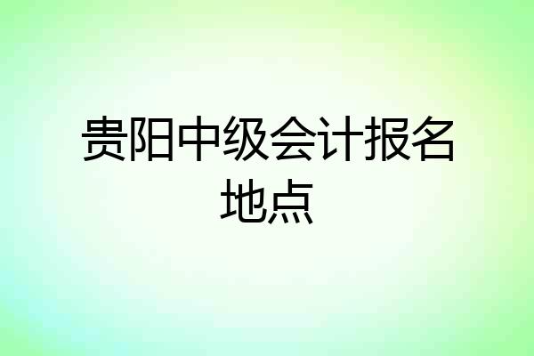 贵阳中级会计报名地点