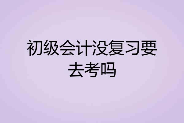初级会计没复习要去考吗