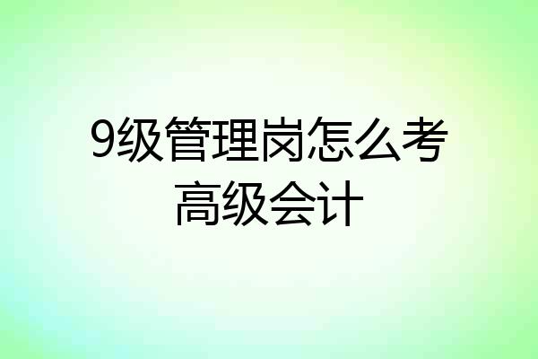 9级管理岗怎么考高级会计