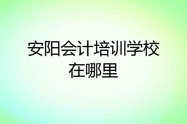 安阳会计培训学校在哪里