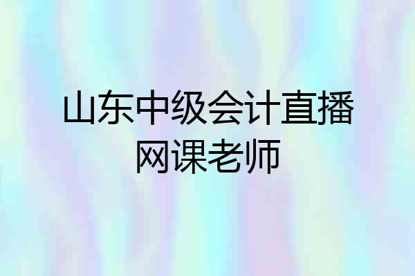 山东中级会计直播网课老师