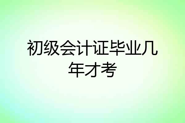 初级会计证毕业几年才考