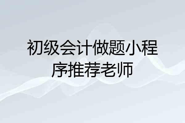 初级会计做题小程序推荐老师