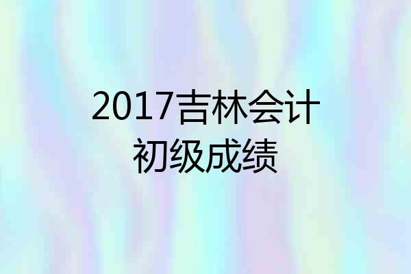 2017吉林会计初级成绩