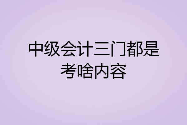 中级会计三门都是考啥内容