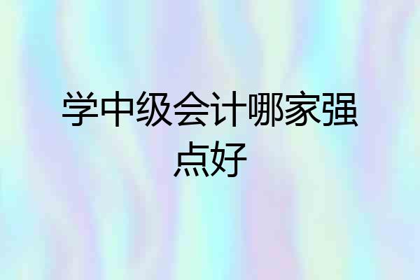 学中级会计哪家强点好
