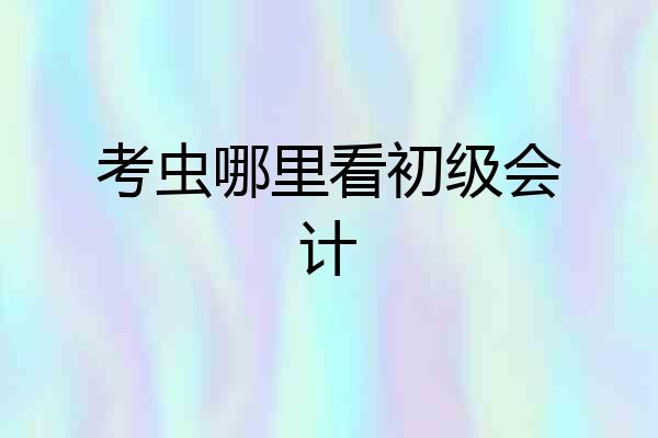 考虫哪里看初级会计
