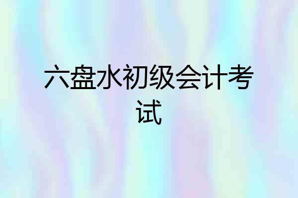 六盘水初级会计考试