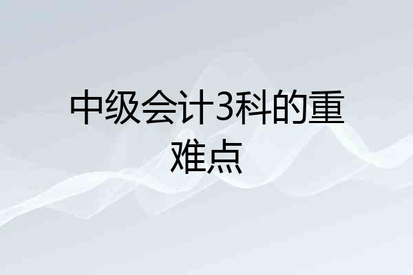 中级会计3科的重难点