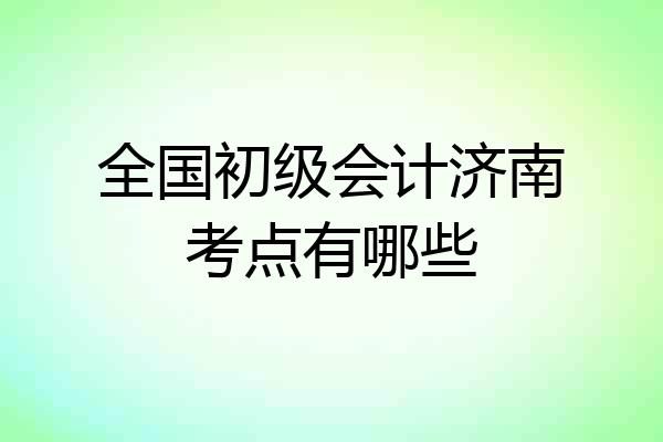 全国初级会计济南考点有哪些