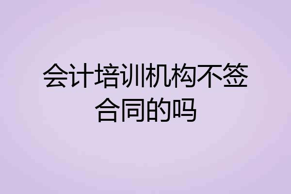 会计培训机构不签合同的吗