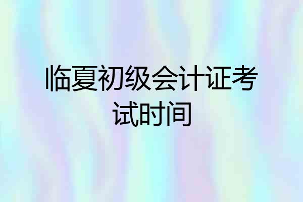 临夏初级会计证考试时间